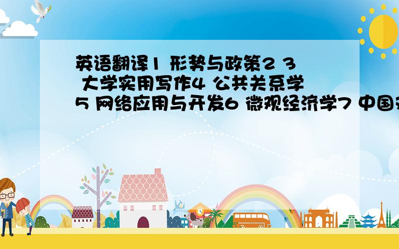 英语翻译1 形势与政策2 3 大学实用写作4 公共关系学5 网络应用与开发6 微观经济学7 中国对外贸易概论