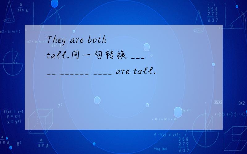 They are both tall.同一句转换 _____ ______ ____ are tall.