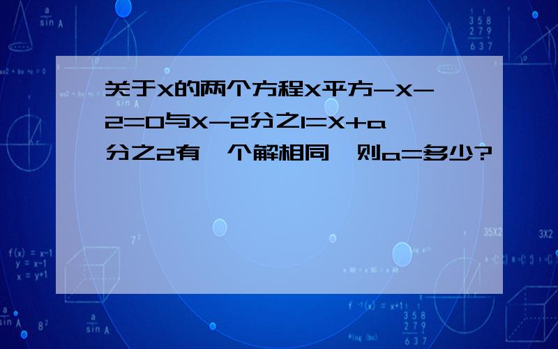 关于X的两个方程X平方-X-2=0与X-2分之1=X+a分之2有一个解相同,则a=多少?