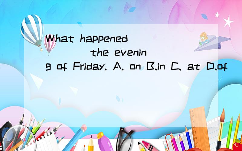 What happened_____the evening of Friday. A. on B.in C. at D.of