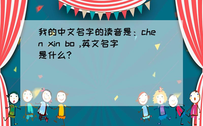 我的中文名字的读音是：chen xin bo ,英文名字是什么?