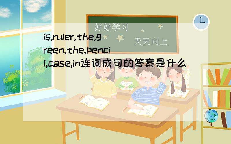 is,ruler,the,green,the,pencil,case,in连词成句的答案是什么