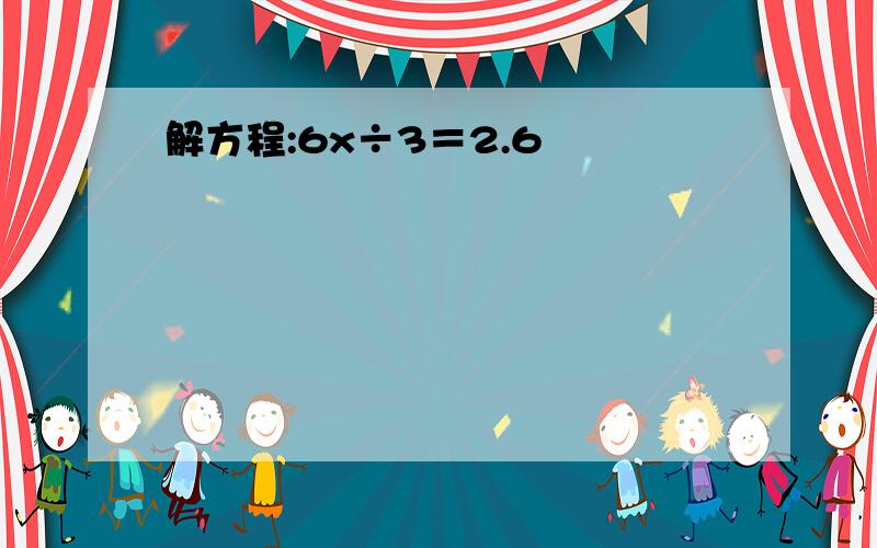 解方程:6x÷3＝2.6