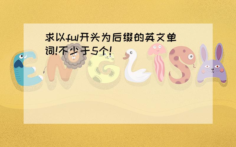 求以ful开头为后缀的英文单词!不少于5个!