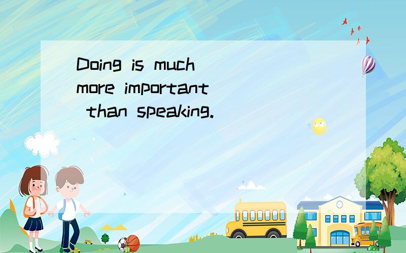 Doing is much more important than speaking.