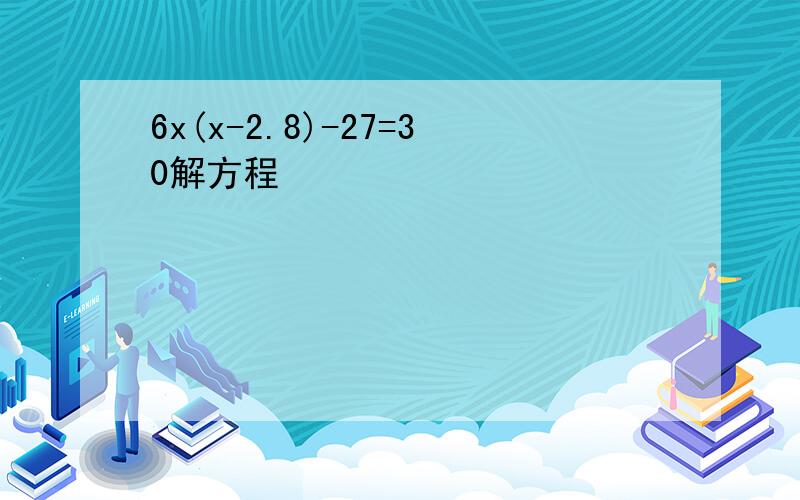 6x(x-2.8)-27=30解方程