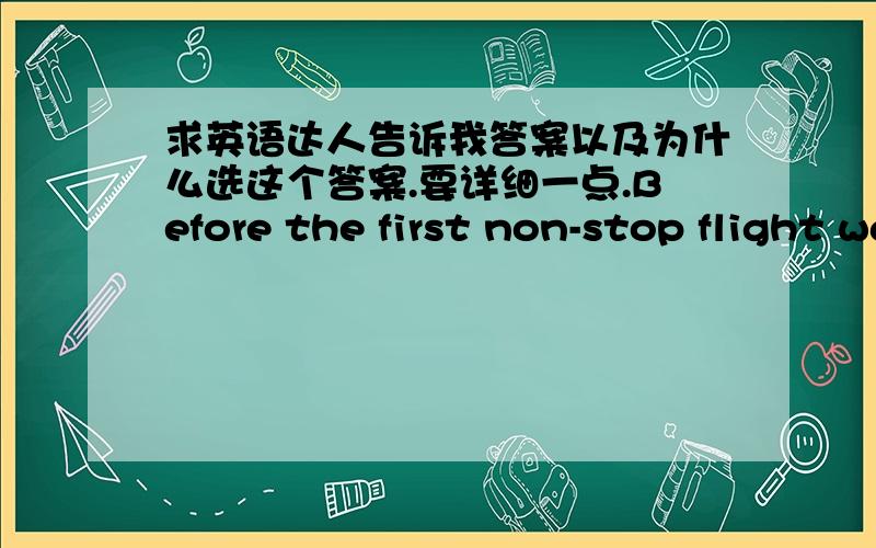 求英语达人告诉我答案以及为什么选这个答案.要详细一点.Before the first non-stop flight was made in 1949,it_____necessary for all planes to land for refueling.A.would be B.has been.C.had been D.would have been