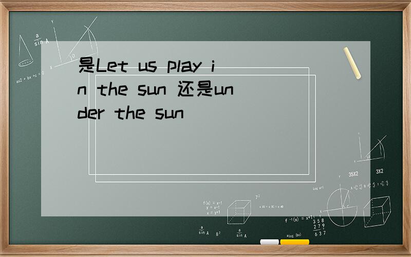 是Let us play in the sun 还是under the sun