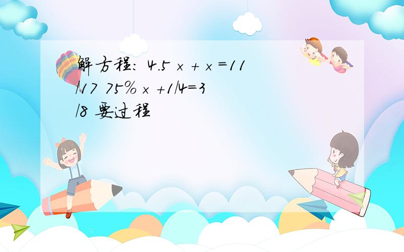 解方程： 4.5×+×=11/17 75%×+1/4=3/8 要过程