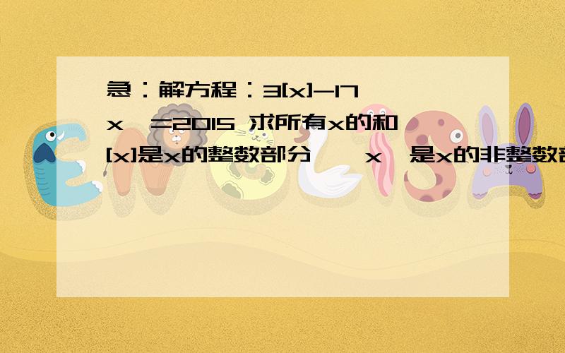 急：解方程：3[x]-17{x}=2015 求所有x的和[x]是x的整数部分,{x}是x的非整数部分