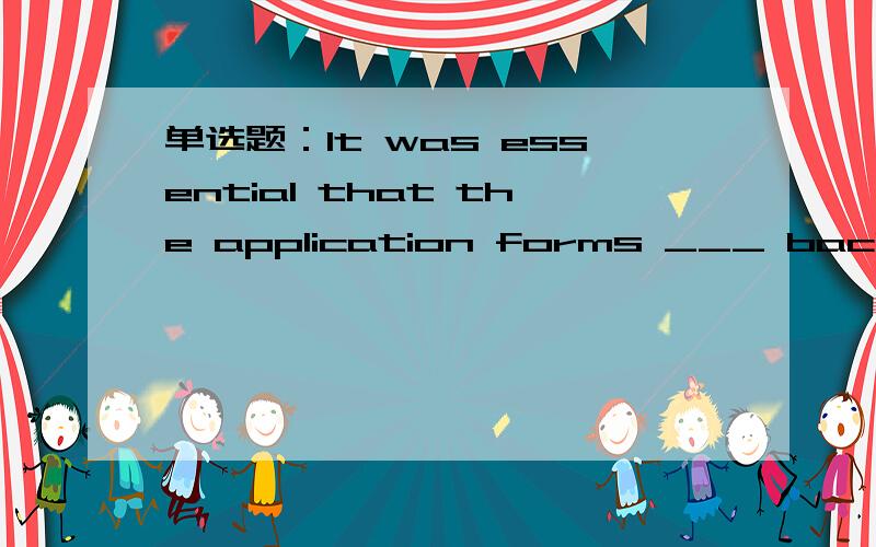 单选题：It was essential that the application forms ___ back before the deadline.选项:a、must be sent b、would be sent c、be sent d、were sent