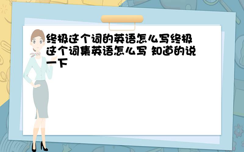 终极这个词的英语怎么写终极 这个词集英语怎么写 知道的说一下