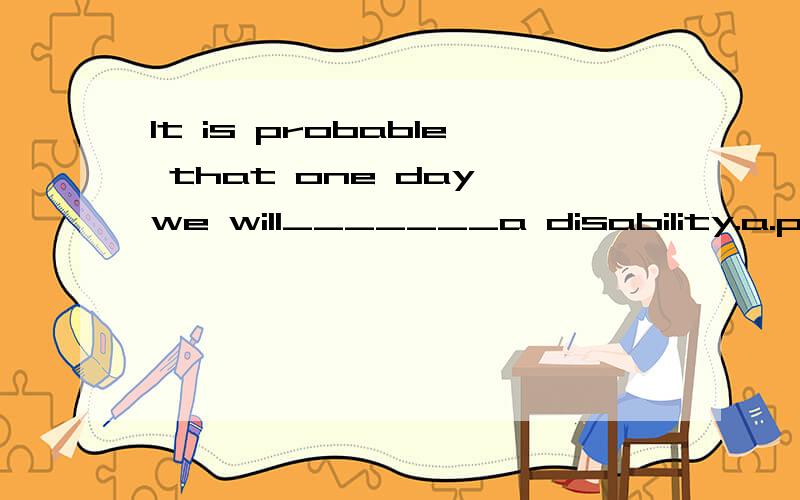 It is probable that one day we will_______a disability.a.put an end to b.end up with c.come on with可我查了a和b 的意思差不多啊,为什么就是b?