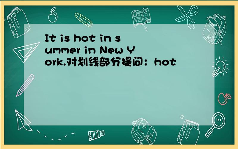 It is hot in summer in New York.对划线部分提问：hot