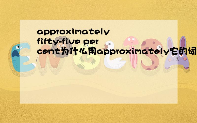approximately fifty-five percent为什么用approximately它的词性不是副词吗