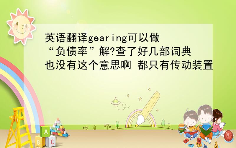 英语翻译gearing可以做“负债率”解?查了好几部词典也没有这个意思啊 都只有传动装置