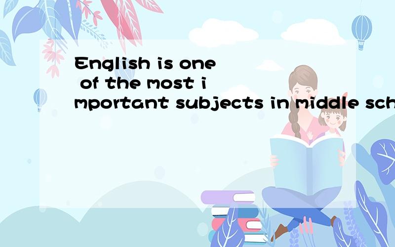 English is one of the most important subjects in middle school.Almost everyone knows that we shoulEnglish is one of the most important subjects in middle school.Almost everyone knows that we should learn English well,but few of us know how to learn i