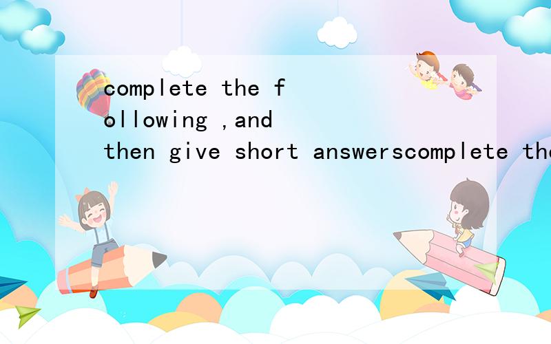 complete the following ,and then give short answerscomplete the following ,and then give short answers1 Have you___________________?be to the bookshopdo your homeworkreturn the book to himwrite to her那一题如何坐