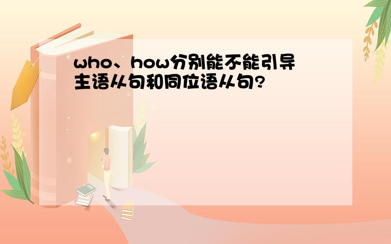 who、how分别能不能引导主语从句和同位语从句?