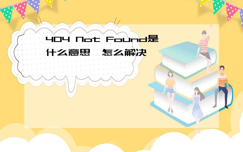 404 Not Found是什么意思、怎么解决