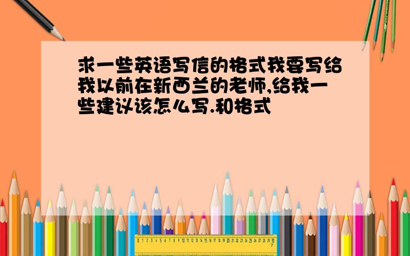 求一些英语写信的格式我要写给我以前在新西兰的老师,给我一些建议该怎么写.和格式