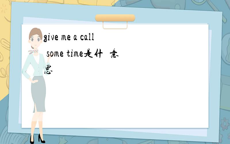 give me a call some time是什麼意思