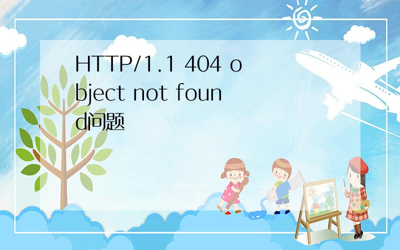 HTTP/1.1 404 object not found问题