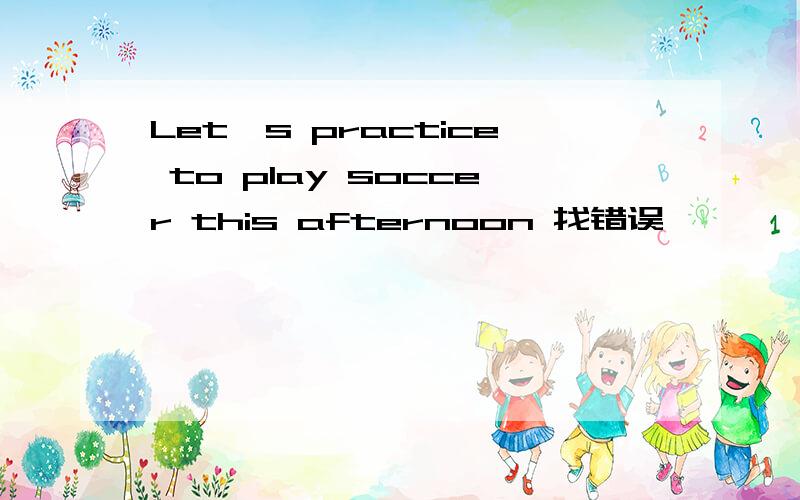 Let's practice to play soccer this afternoon 找错误