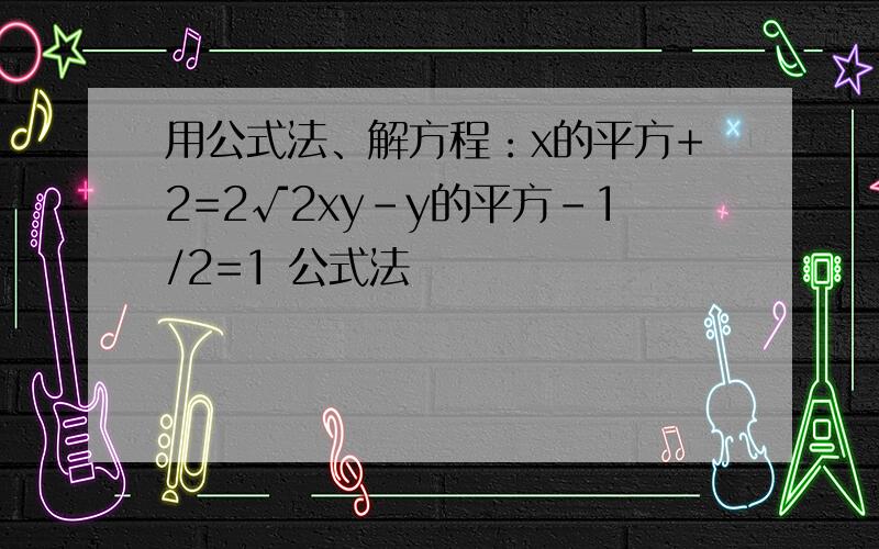 用公式法、解方程：x的平方+2=2√2xy-y的平方-1/2=1 公式法