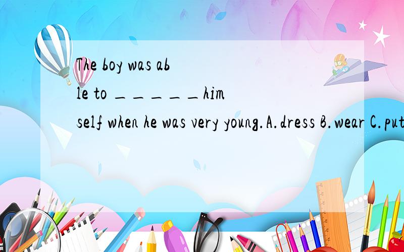 The boy was able to _____himself when he was very young.A.dress B.wear C.put on