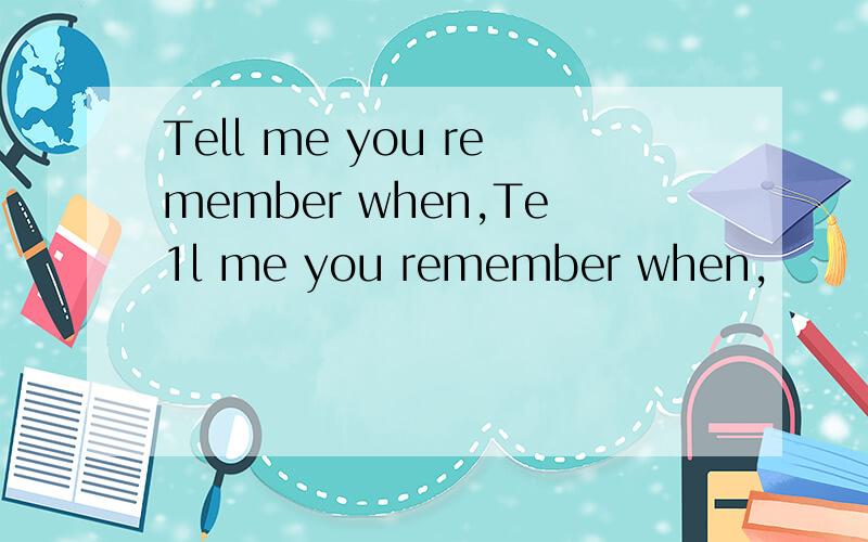 Tell me you remember when,Te1l me you remember when,