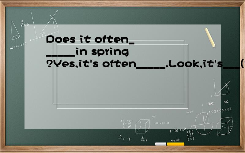 Does it often______in spring?Yes,it's often_____.Look,it's___(rain).