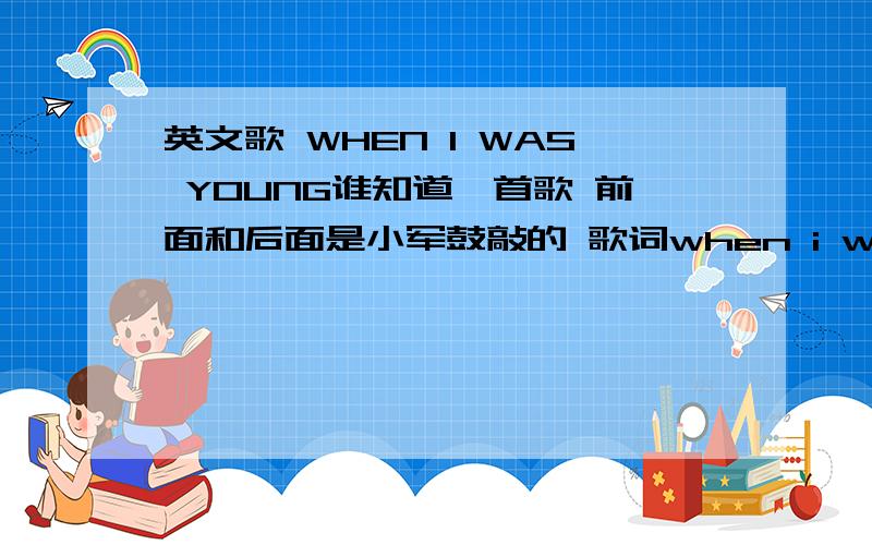 英文歌 WHEN I WAS YOUNG谁知道一首歌 前面和后面是小军鼓敲的 歌词when i was a young boy my father...后面我没听清 叫什么?谁唱的?一定是小军鼓敲的那首且 是中尉唱的