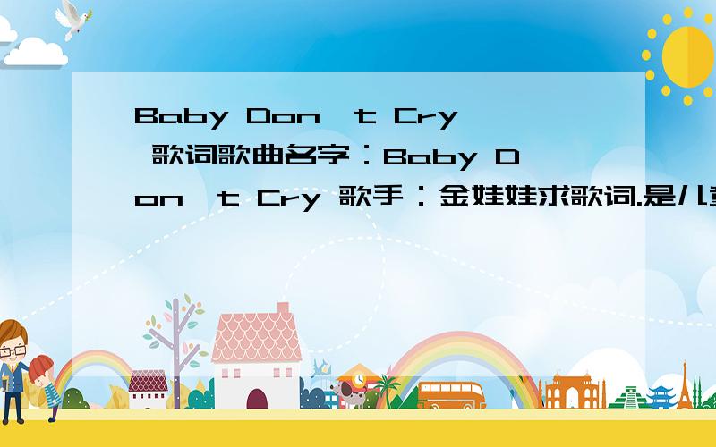 Baby Don't Cry 歌词歌曲名字：Baby Don't Cry 歌手：金娃娃求歌词.是儿童唱的哦.