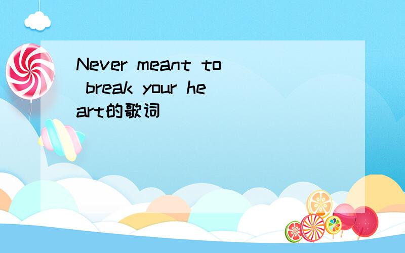 Never meant to break your heart的歌词