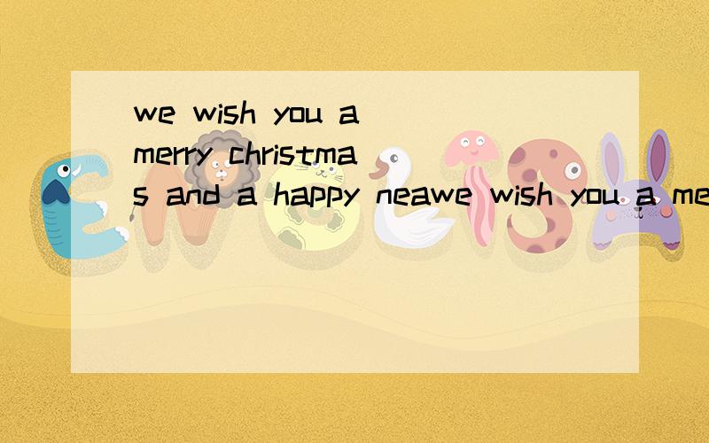 we wish you a merry christmas and a happy neawe wish you a merry christmas and a happy near year是什麽意思