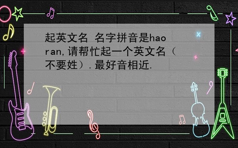 起英文名 名字拼音是hao ran,请帮忙起一个英文名（不要姓）.最好音相近.