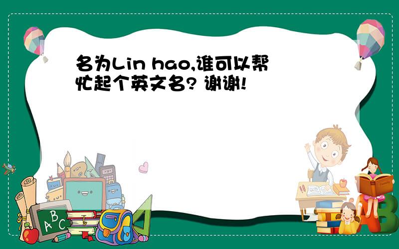 名为Lin hao,谁可以帮忙起个英文名? 谢谢!