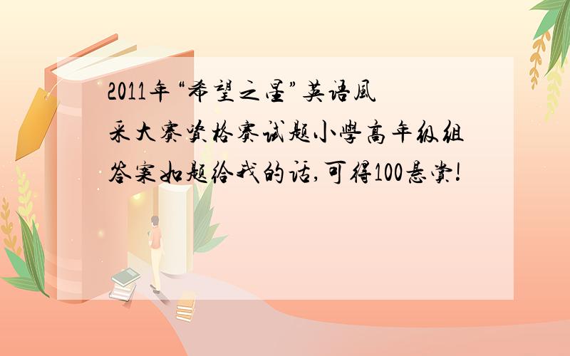 2011年“希望之星”英语风采大赛资格赛试题小学高年级组答案如题给我的话,可得100悬赏!