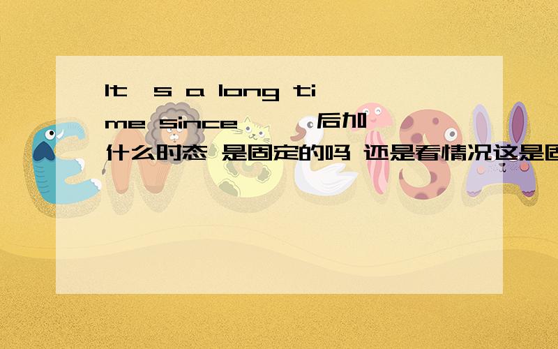 It's a long time since …… 后加什么时态 是固定的吗 还是看情况这是固定句型吗?