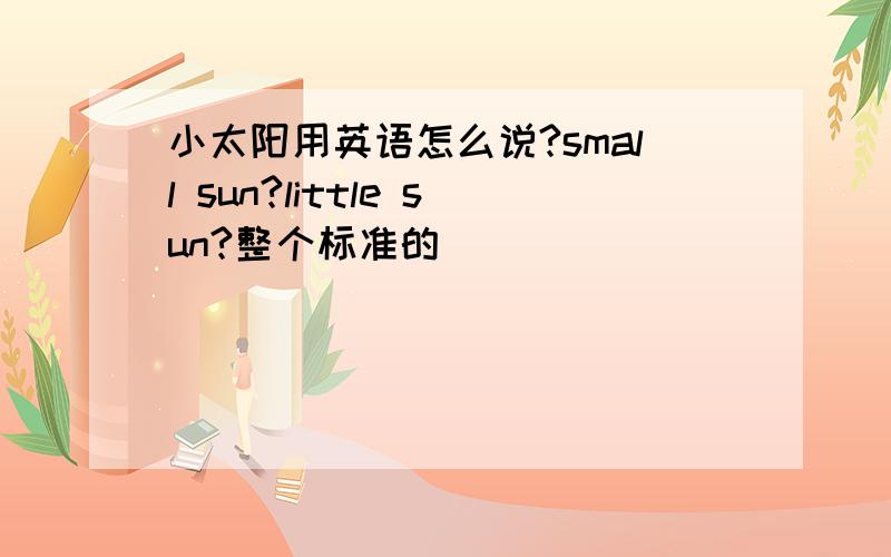 小太阳用英语怎么说?small sun?little sun?整个标准的