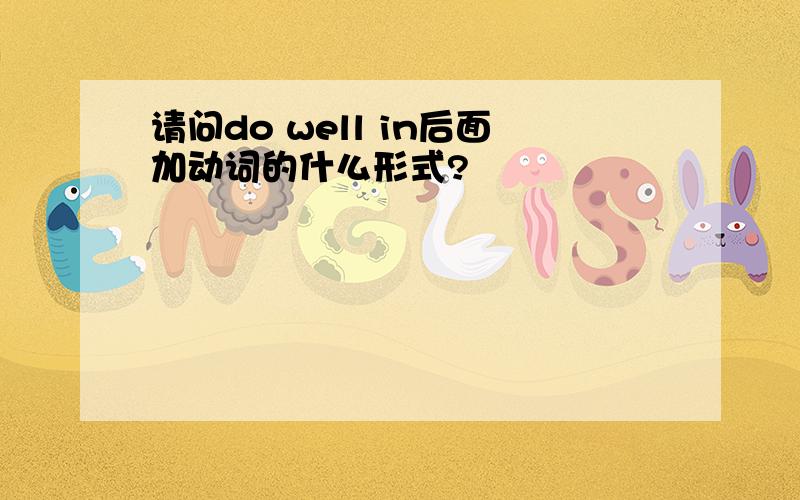 请问do well in后面加动词的什么形式?