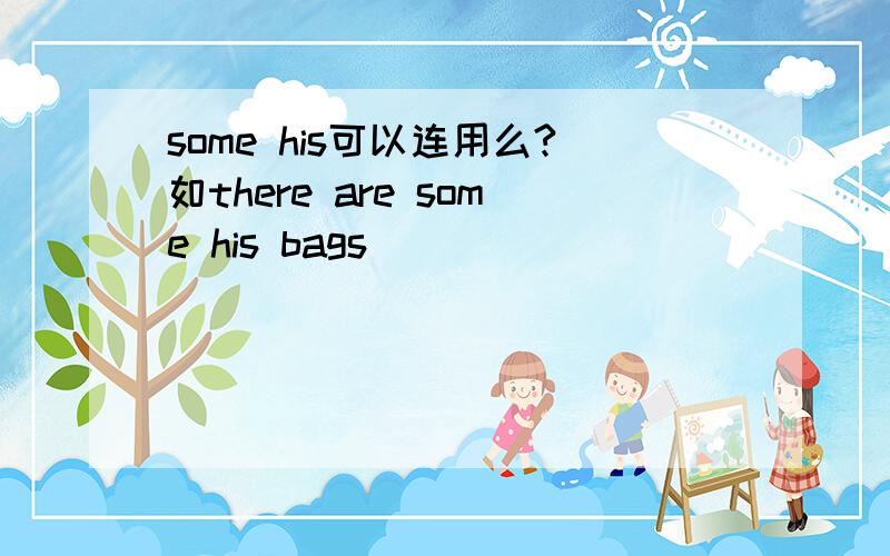 some his可以连用么?如there are some his bags