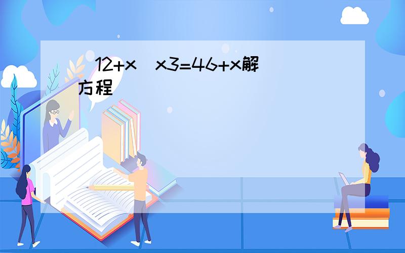 （12+x)x3=46+x解方程