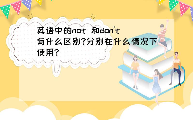 英语中的not 和don't有什么区别?分别在什么情况下使用?