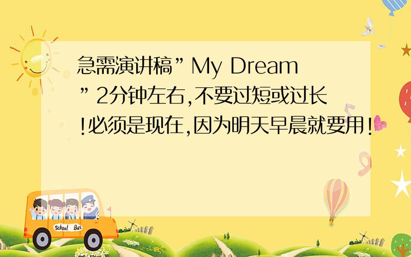 急需演讲稿”My Dream”2分钟左右,不要过短或过长!必须是现在,因为明天早晨就要用!