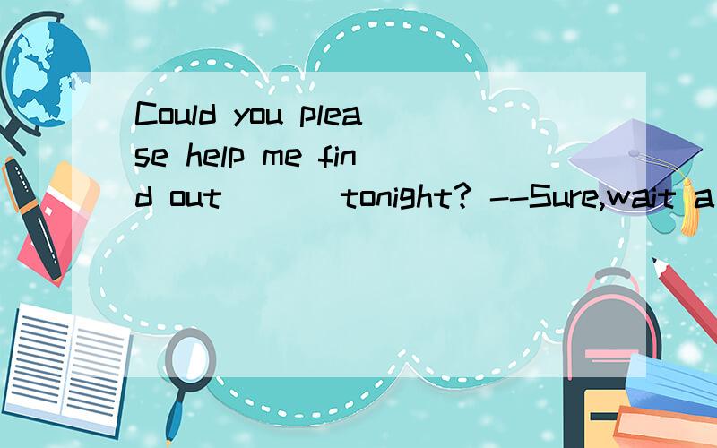 Could you please help me find out ( ) tonight? --Sure,wait a minute,A.when the flight to Hong Kong will take off.B,When will the flight to Hong Kong take off.为什么A的语序对?