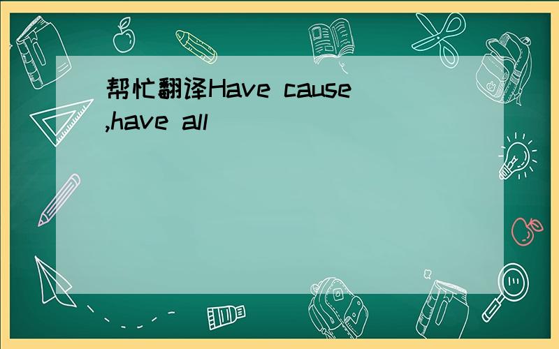 帮忙翻译Have cause,have all