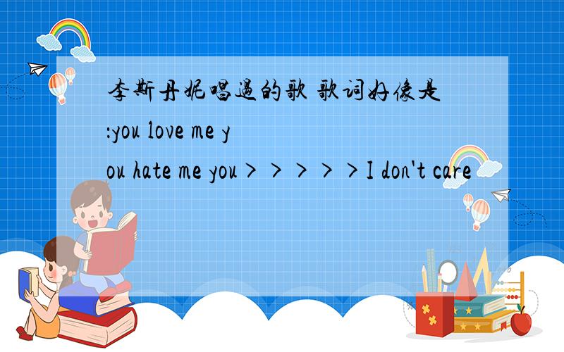 李斯丹妮唱过的歌 歌词好像是：you love me you hate me you>>>>>I don't care