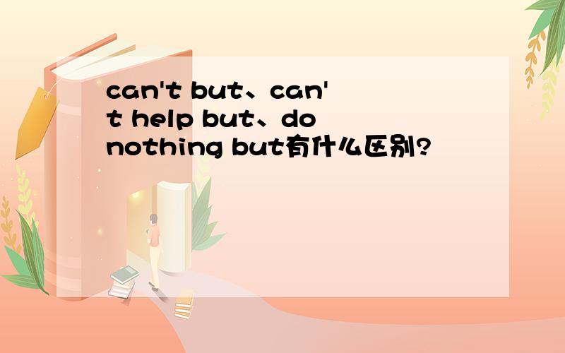 can't but、can't help but、do nothing but有什么区别?